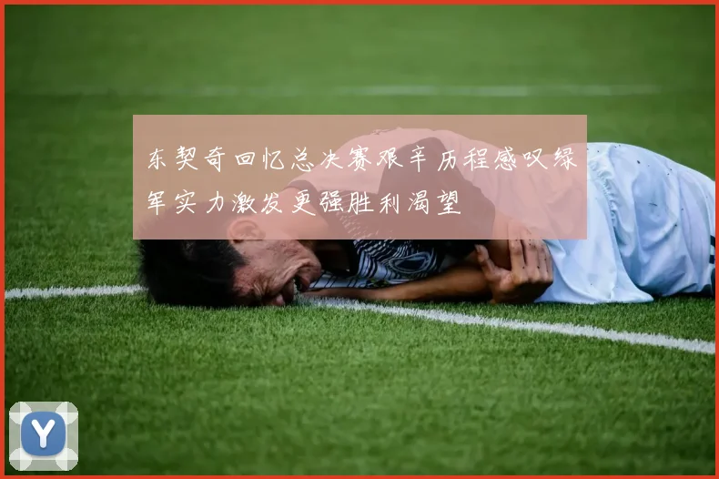 东契奇回忆总决赛艰辛历程感叹绿军实力激发更强胜利渴望
