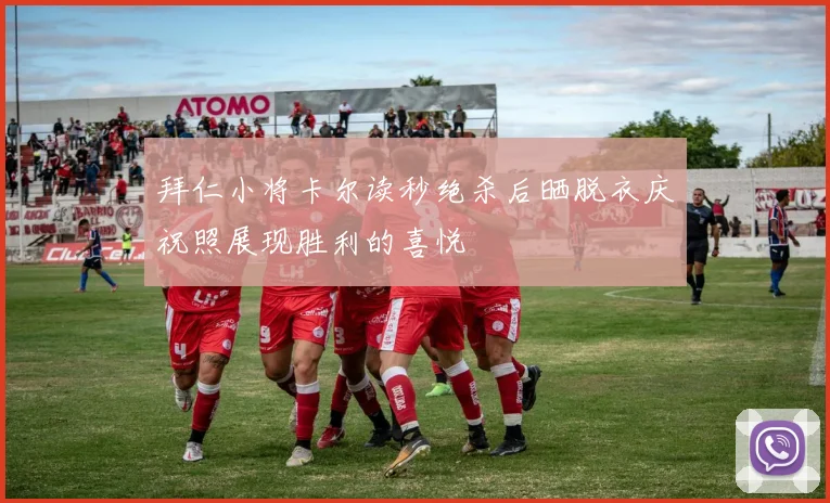 拜仁小将卡尔读秒绝杀后晒脱衣庆祝照展现胜利的喜悦
