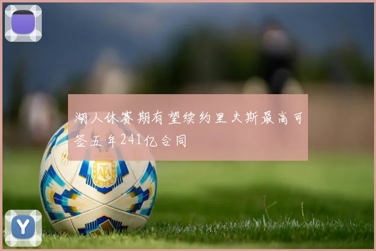 湖人休赛期有望续约里夫斯最高可签五年241亿合同