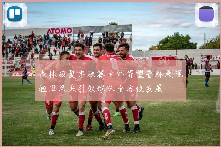 森林狼夏季联赛主帅寄望普林展现控卫风采引领球队全方位发展