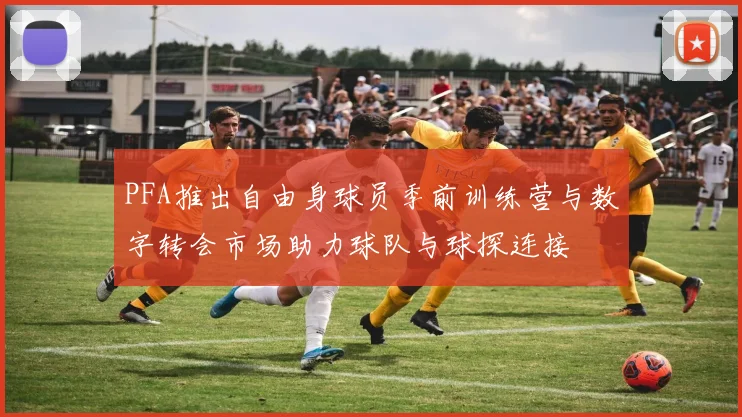 PFA推出自由身球员季前训练营与数字转会市场助力球队与球探连接