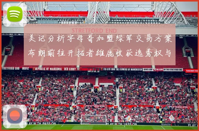 美记分析字母哥加盟绿军交易方案布朗前往开拓者雄鹿收获选秀权与年轻球员
