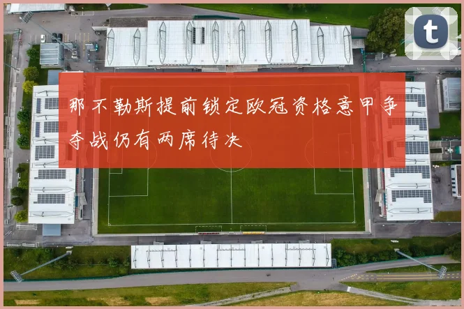 那不勒斯提前锁定欧冠资格意甲争夺战仍有两席待决