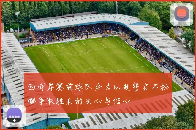 西海岸赛前球队全力以赴誓言不松懈争取胜利的决心与信心