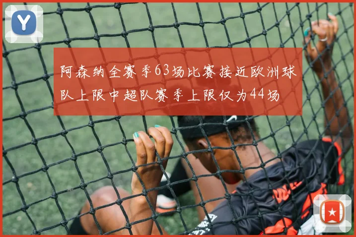 阿森纳全赛季63场比赛接近欧洲球队上限中超队赛季上限仅为44场