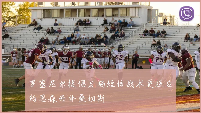 罗塞尼尔提倡后场短传战术更适合约恩森而非桑切斯