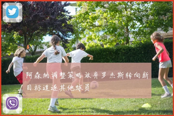 阿森纳调整策略放弃罗杰斯转向新目标追逐其他球员