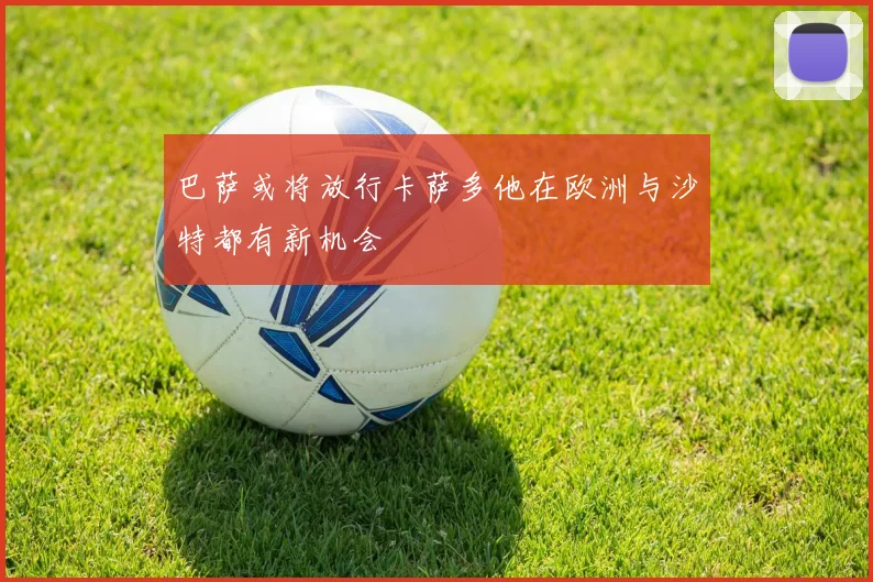 巴萨或将放行卡萨多他在欧洲与沙特都有新机会